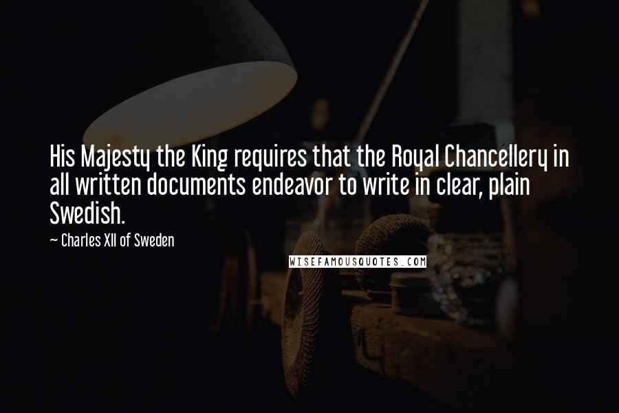 Charles XII Of Sweden Quotes: His Majesty the King requires that the Royal Chancellery in all written documents endeavor to write in clear, plain Swedish.