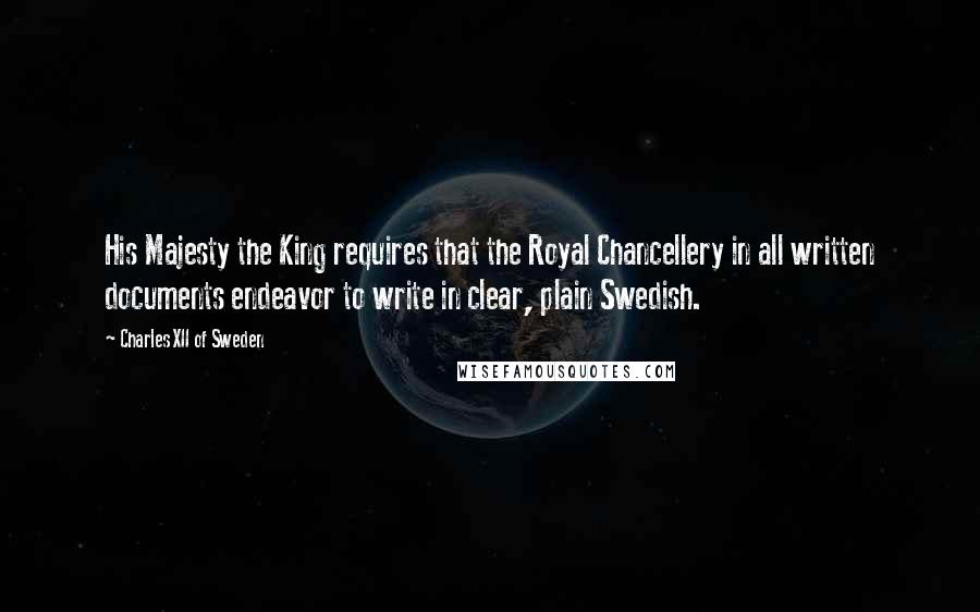 Charles XII Of Sweden Quotes: His Majesty the King requires that the Royal Chancellery in all written documents endeavor to write in clear, plain Swedish.