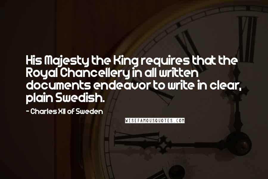 Charles XII Of Sweden Quotes: His Majesty the King requires that the Royal Chancellery in all written documents endeavor to write in clear, plain Swedish.