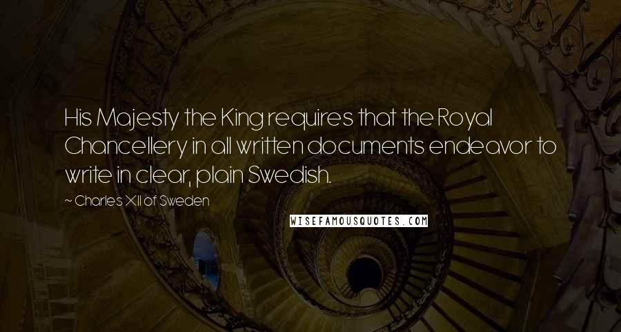 Charles XII Of Sweden Quotes: His Majesty the King requires that the Royal Chancellery in all written documents endeavor to write in clear, plain Swedish.