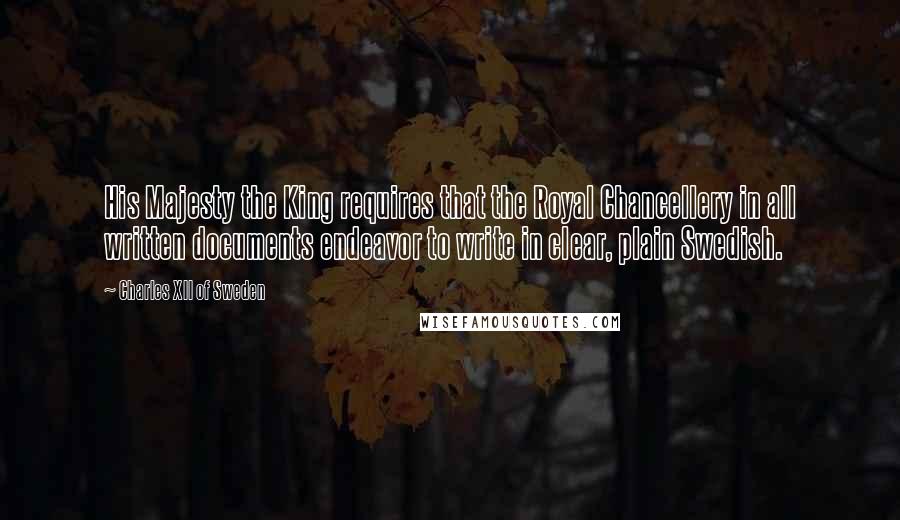 Charles XII Of Sweden Quotes: His Majesty the King requires that the Royal Chancellery in all written documents endeavor to write in clear, plain Swedish.