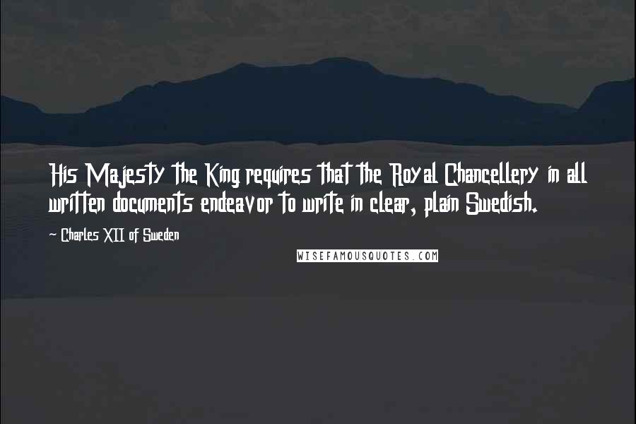 Charles XII Of Sweden Quotes: His Majesty the King requires that the Royal Chancellery in all written documents endeavor to write in clear, plain Swedish.