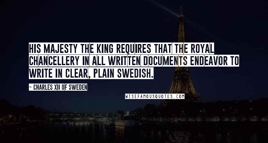 Charles XII Of Sweden Quotes: His Majesty the King requires that the Royal Chancellery in all written documents endeavor to write in clear, plain Swedish.