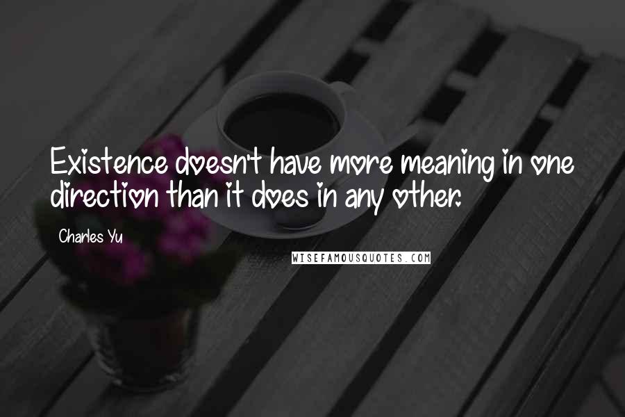 Charles Yu Quotes: Existence doesn't have more meaning in one direction than it does in any other.