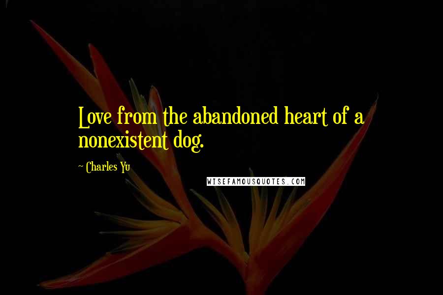 Charles Yu Quotes: Love from the abandoned heart of a nonexistent dog.