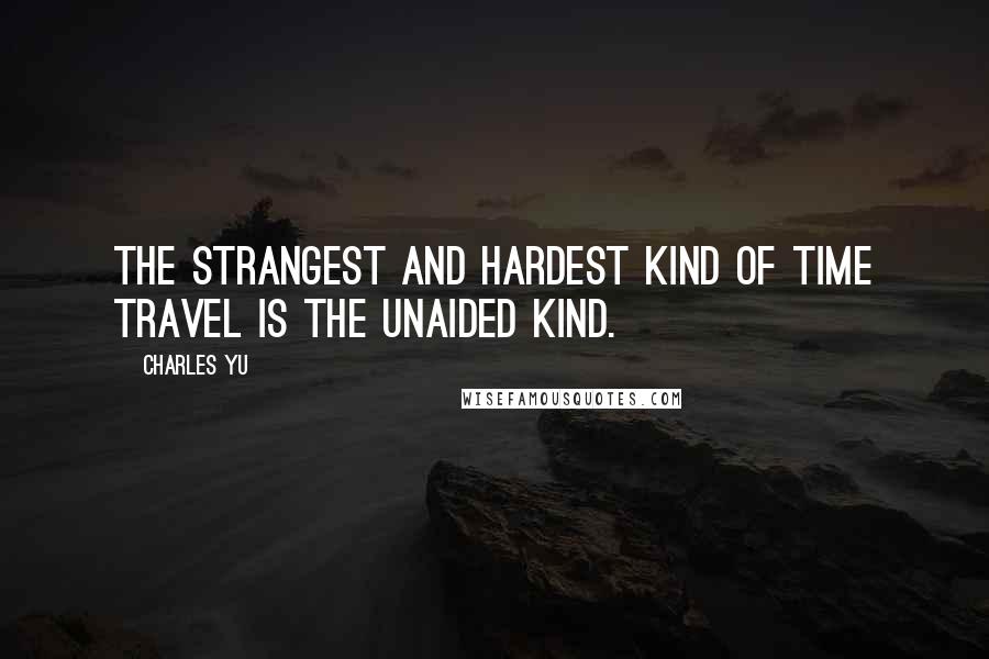 Charles Yu Quotes: The strangest and hardest kind of time travel is the unaided kind.