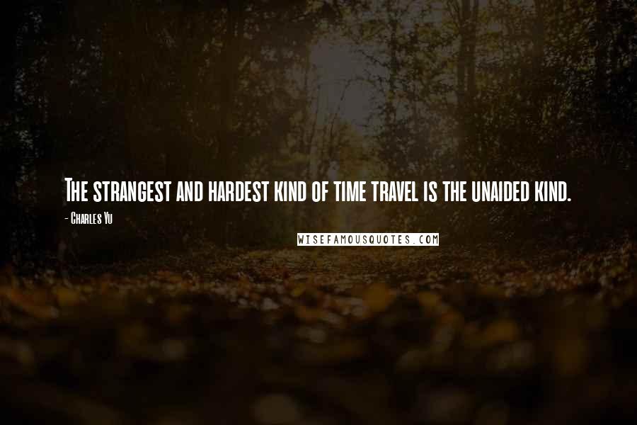 Charles Yu Quotes: The strangest and hardest kind of time travel is the unaided kind.