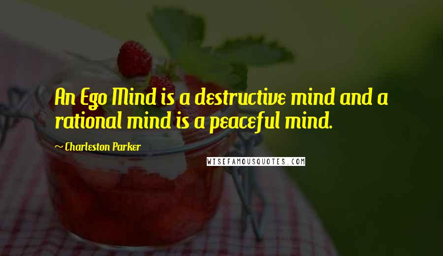 Charleston Parker Quotes: An Ego Mind is a destructive mind and a rational mind is a peaceful mind.