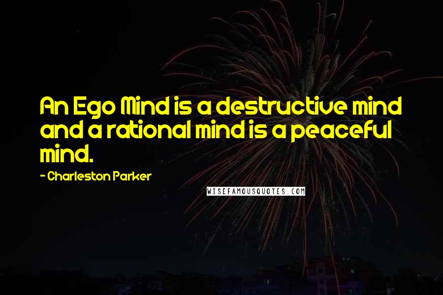 Charleston Parker Quotes: An Ego Mind is a destructive mind and a rational mind is a peaceful mind.