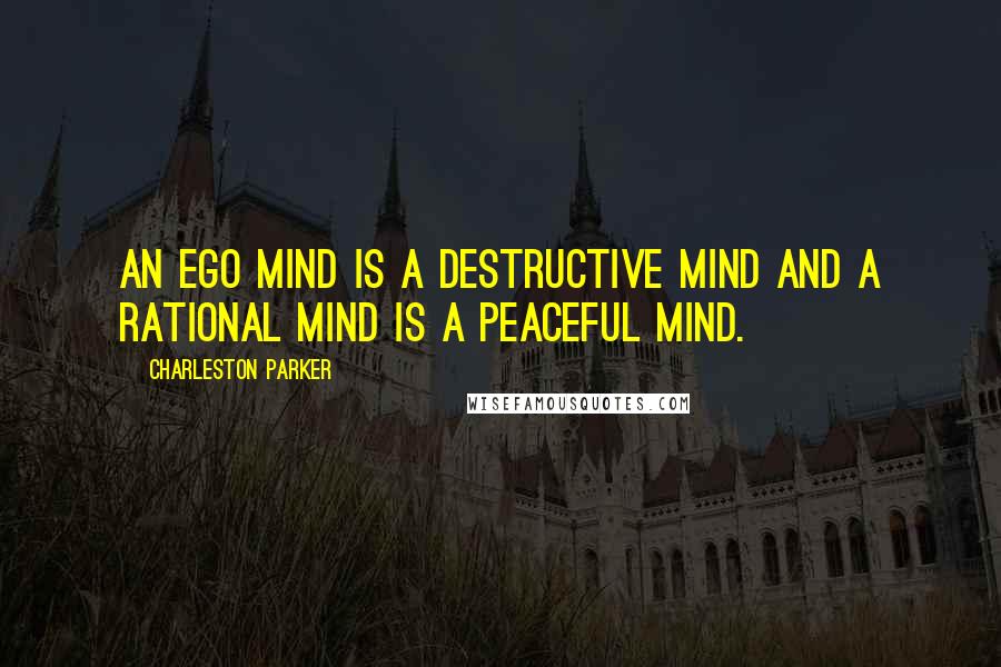 Charleston Parker Quotes: An Ego Mind is a destructive mind and a rational mind is a peaceful mind.