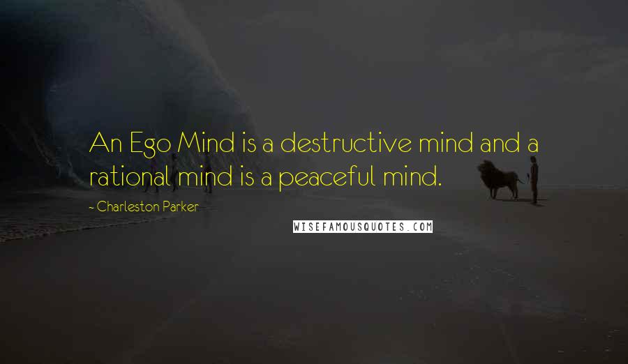 Charleston Parker Quotes: An Ego Mind is a destructive mind and a rational mind is a peaceful mind.