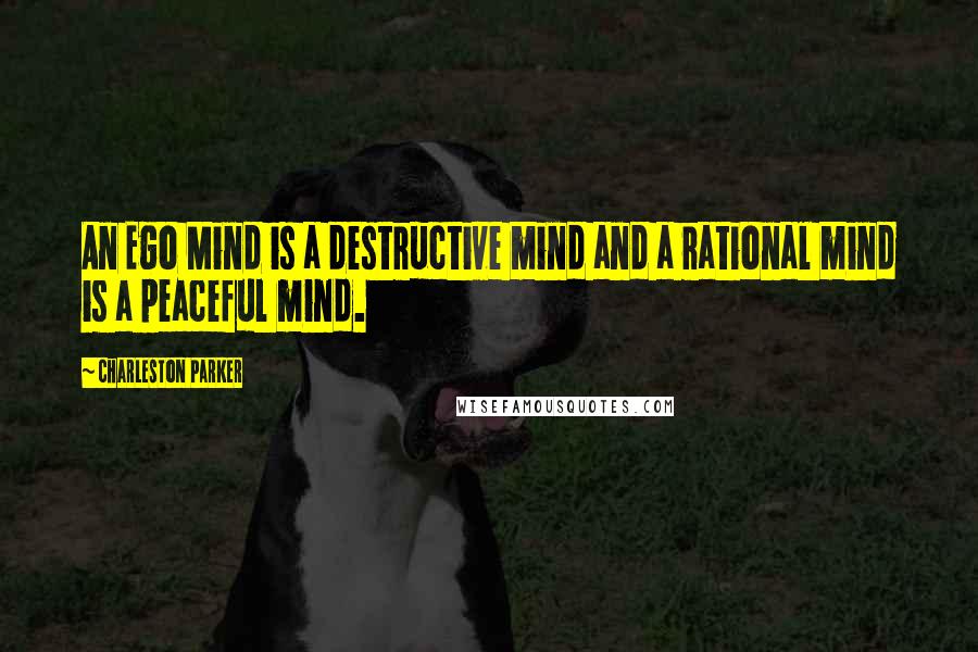 Charleston Parker Quotes: An Ego Mind is a destructive mind and a rational mind is a peaceful mind.