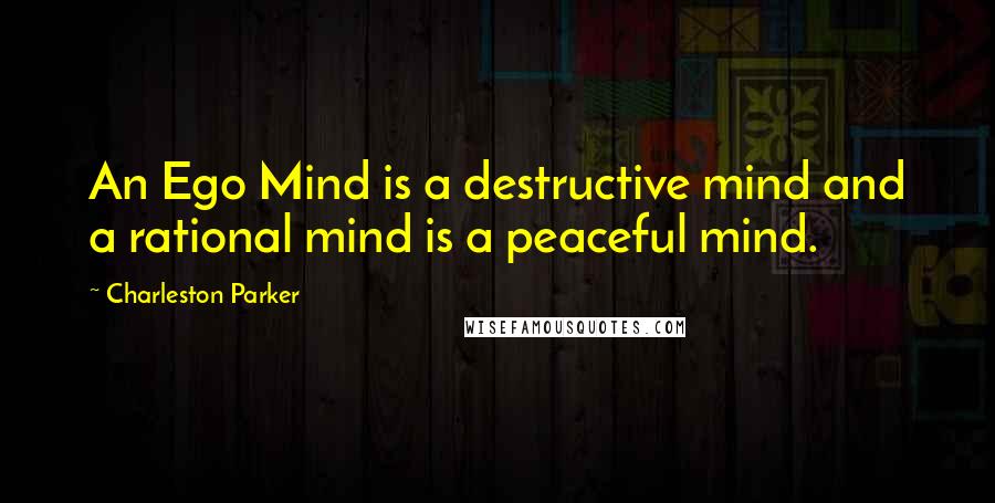 Charleston Parker Quotes: An Ego Mind is a destructive mind and a rational mind is a peaceful mind.