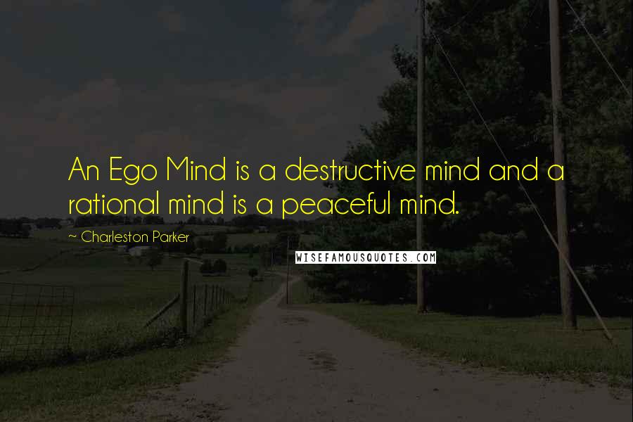 Charleston Parker Quotes: An Ego Mind is a destructive mind and a rational mind is a peaceful mind.