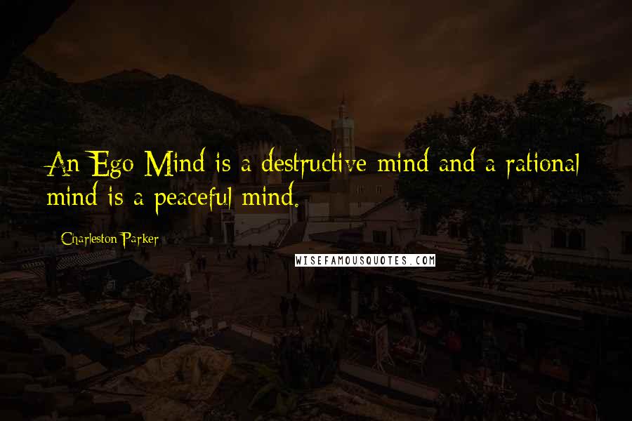 Charleston Parker Quotes: An Ego Mind is a destructive mind and a rational mind is a peaceful mind.