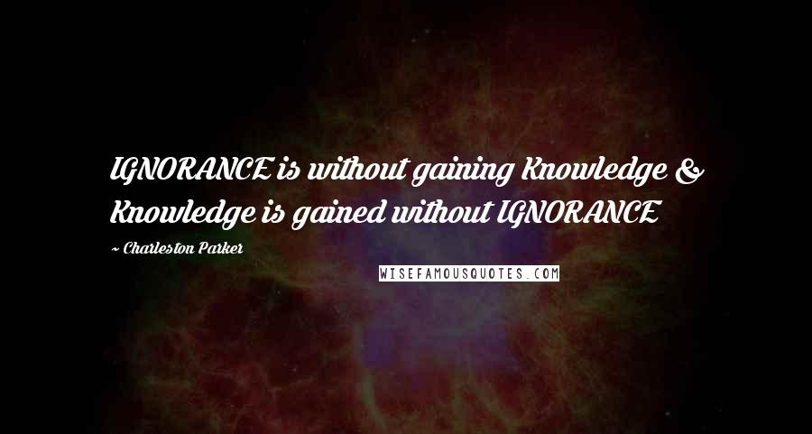 Charleston Parker Quotes: IGNORANCE is without gaining Knowledge & Knowledge is gained without IGNORANCE