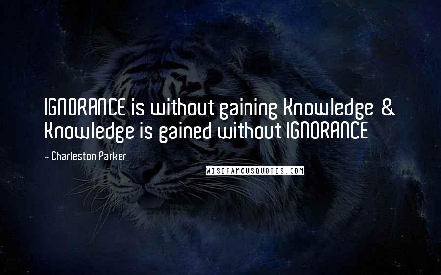 Charleston Parker Quotes: IGNORANCE is without gaining Knowledge & Knowledge is gained without IGNORANCE