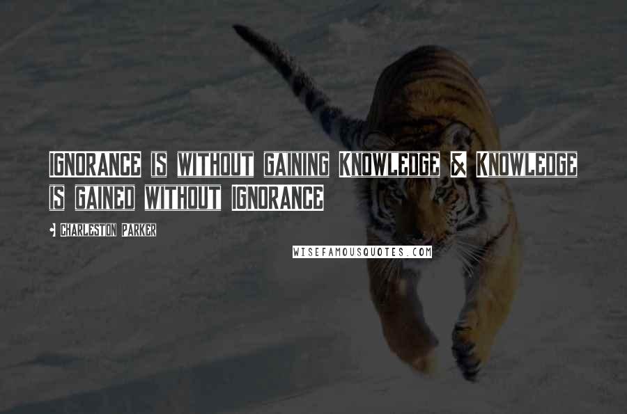 Charleston Parker Quotes: IGNORANCE is without gaining Knowledge & Knowledge is gained without IGNORANCE