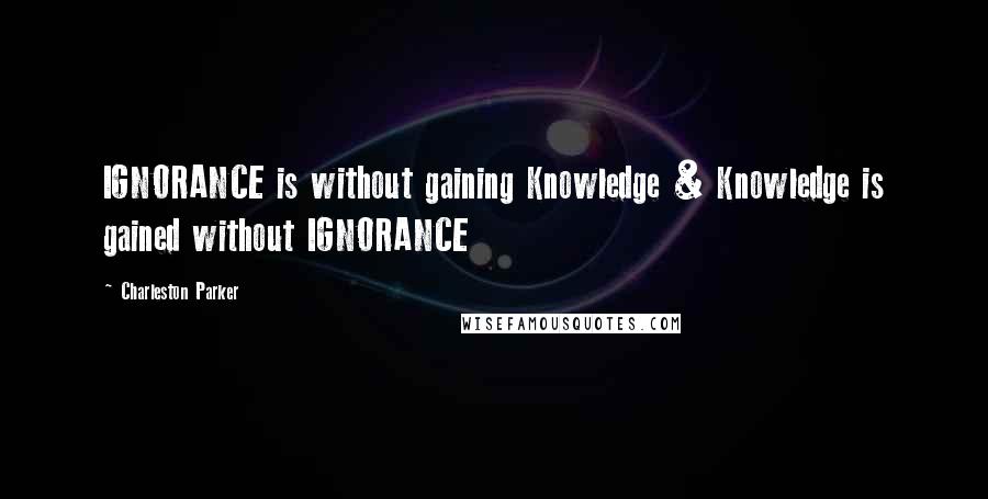 Charleston Parker Quotes: IGNORANCE is without gaining Knowledge & Knowledge is gained without IGNORANCE