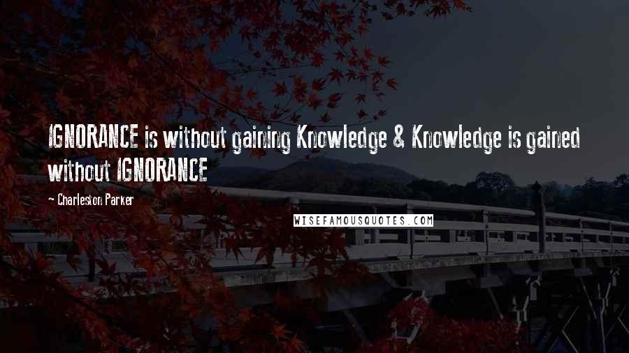 Charleston Parker Quotes: IGNORANCE is without gaining Knowledge & Knowledge is gained without IGNORANCE