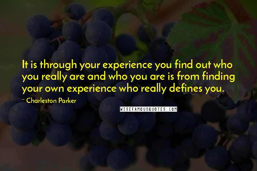 Charleston Parker Quotes: It is through your experience you find out who you really are and who you are is from finding your own experience who really defines you.