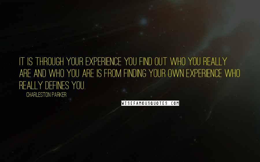 Charleston Parker Quotes: It is through your experience you find out who you really are and who you are is from finding your own experience who really defines you.