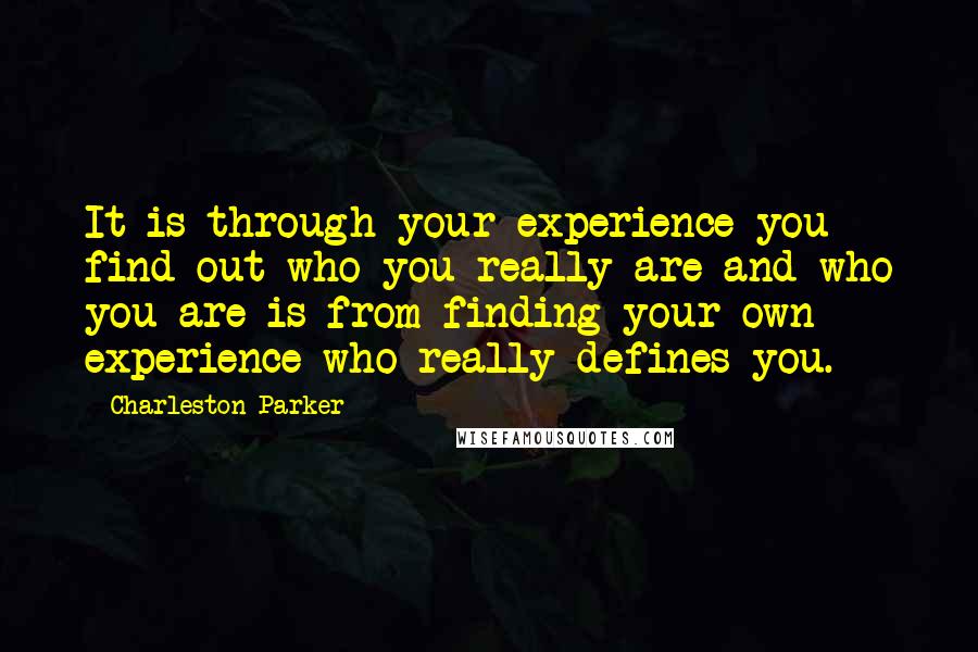 Charleston Parker Quotes: It is through your experience you find out who you really are and who you are is from finding your own experience who really defines you.