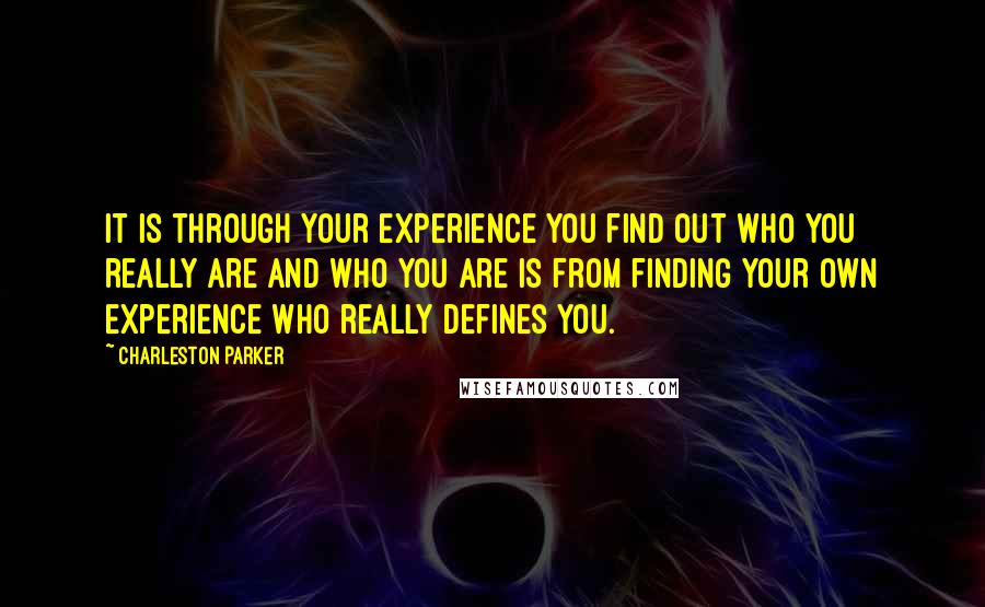 Charleston Parker Quotes: It is through your experience you find out who you really are and who you are is from finding your own experience who really defines you.