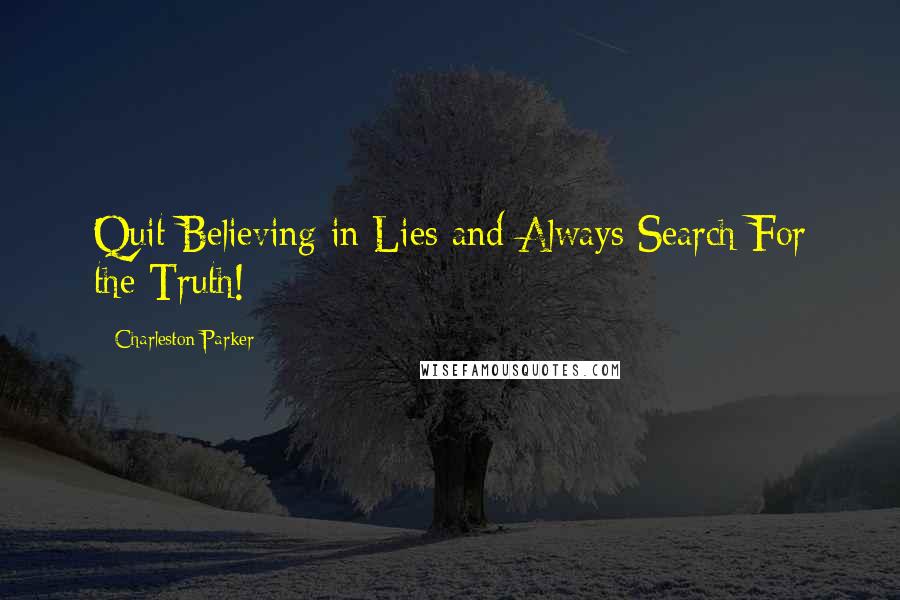 Charleston Parker Quotes: Quit Believing in Lies and Always Search For the Truth!