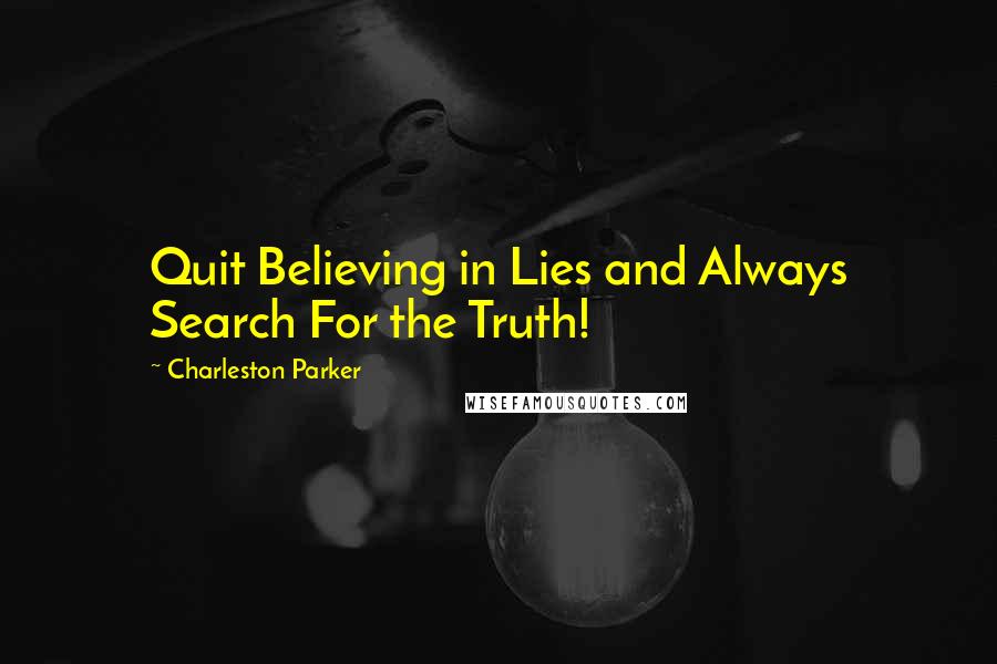 Charleston Parker Quotes: Quit Believing in Lies and Always Search For the Truth!