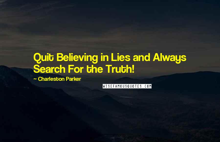 Charleston Parker Quotes: Quit Believing in Lies and Always Search For the Truth!