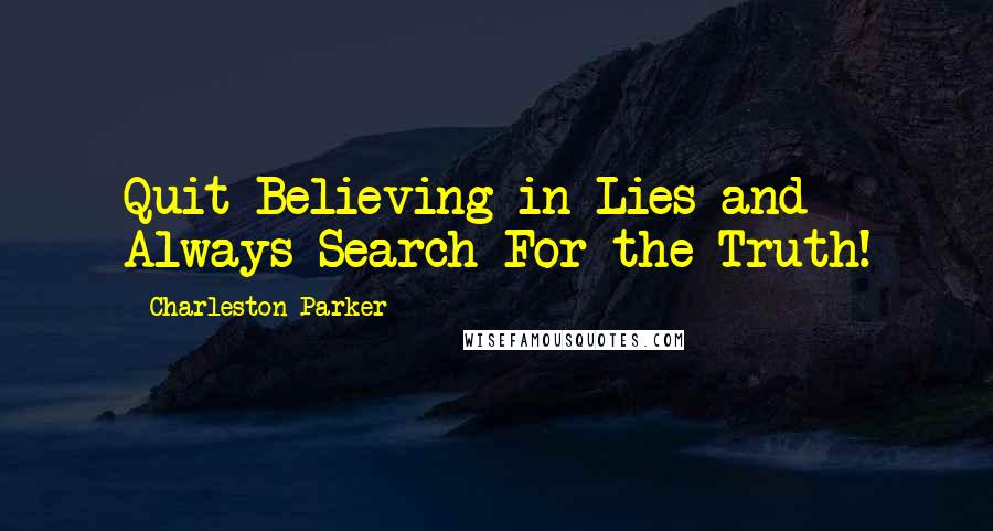 Charleston Parker Quotes: Quit Believing in Lies and Always Search For the Truth!