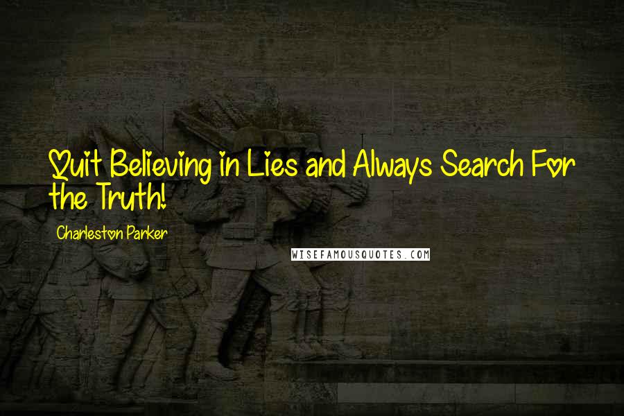 Charleston Parker Quotes: Quit Believing in Lies and Always Search For the Truth!