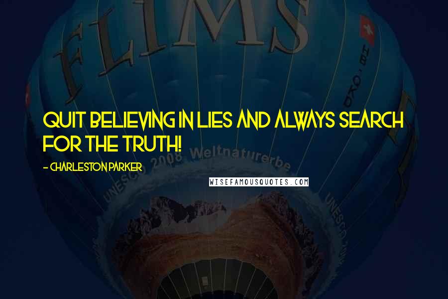 Charleston Parker Quotes: Quit Believing in Lies and Always Search For the Truth!