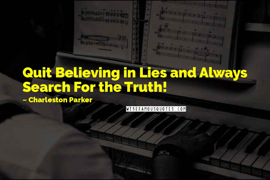 Charleston Parker Quotes: Quit Believing in Lies and Always Search For the Truth!