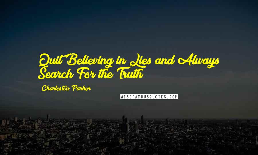 Charleston Parker Quotes: Quit Believing in Lies and Always Search For the Truth!