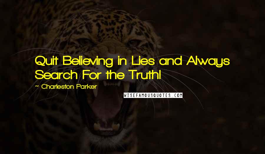 Charleston Parker Quotes: Quit Believing in Lies and Always Search For the Truth!