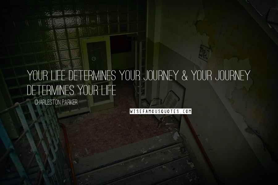 Charleston Parker Quotes: Your Life Determines Your Journey & Your Journey Determines Your Life