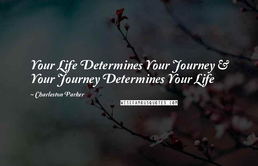 Charleston Parker Quotes: Your Life Determines Your Journey & Your Journey Determines Your Life