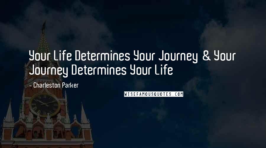 Charleston Parker Quotes: Your Life Determines Your Journey & Your Journey Determines Your Life