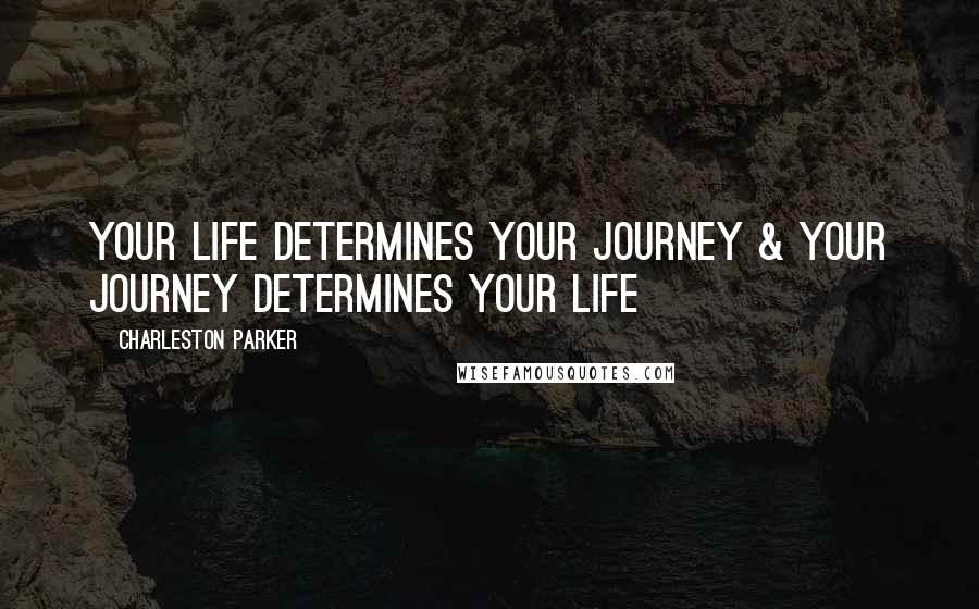 Charleston Parker Quotes: Your Life Determines Your Journey & Your Journey Determines Your Life