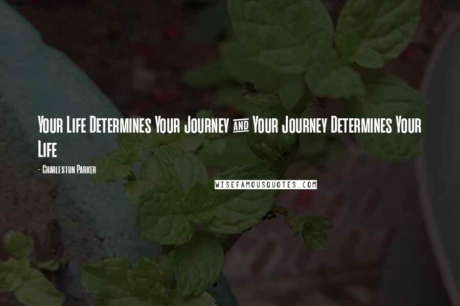 Charleston Parker Quotes: Your Life Determines Your Journey & Your Journey Determines Your Life