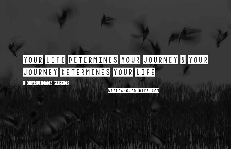 Charleston Parker Quotes: Your Life Determines Your Journey & Your Journey Determines Your Life