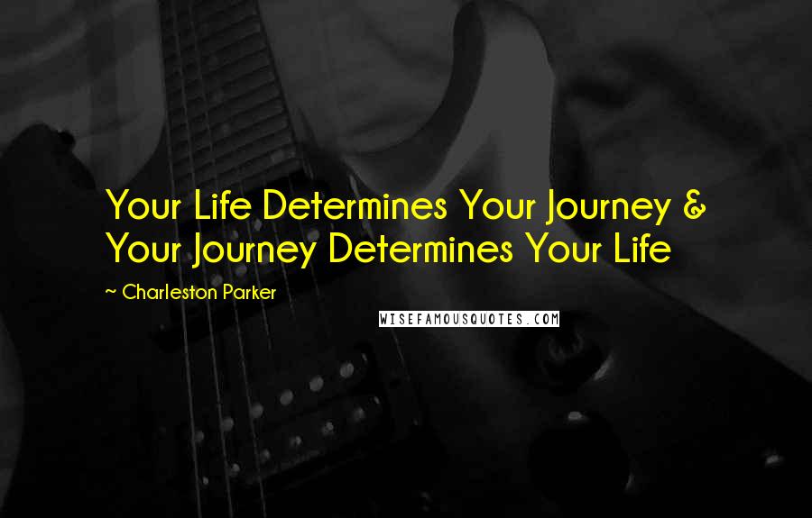 Charleston Parker Quotes: Your Life Determines Your Journey & Your Journey Determines Your Life