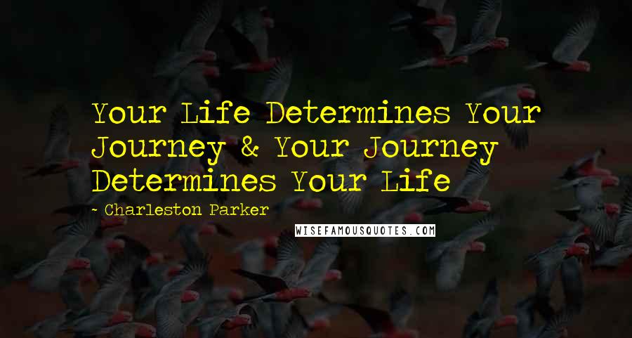 Charleston Parker Quotes: Your Life Determines Your Journey & Your Journey Determines Your Life