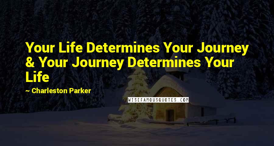 Charleston Parker Quotes: Your Life Determines Your Journey & Your Journey Determines Your Life