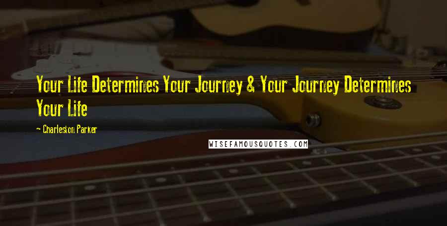 Charleston Parker Quotes: Your Life Determines Your Journey & Your Journey Determines Your Life