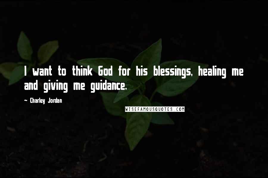 Charley Jordan Quotes: I want to think God for his blessings, healing me and giving me guidance.