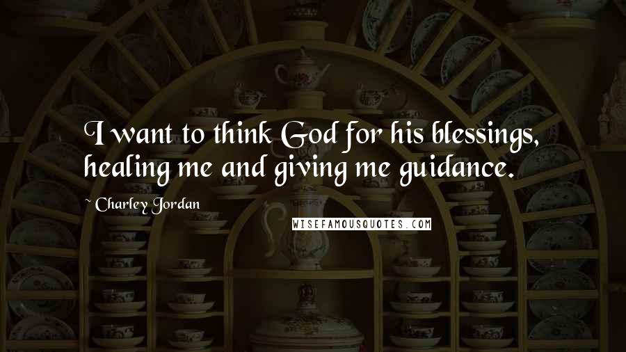 Charley Jordan Quotes: I want to think God for his blessings, healing me and giving me guidance.