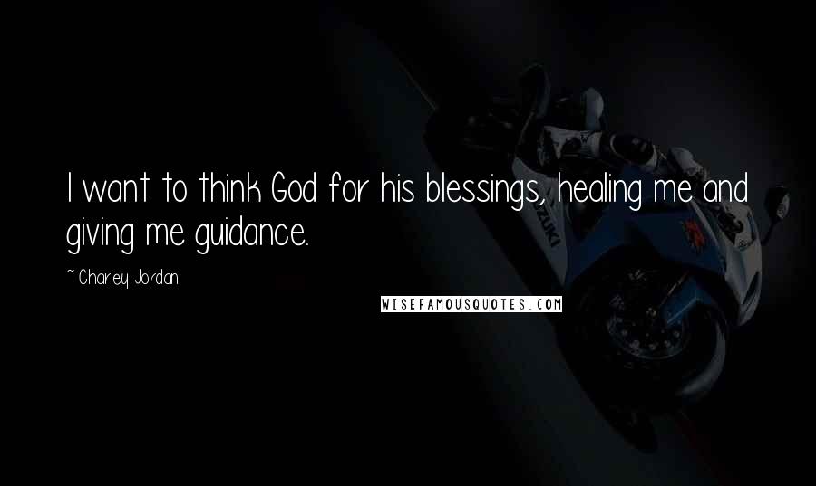 Charley Jordan Quotes: I want to think God for his blessings, healing me and giving me guidance.